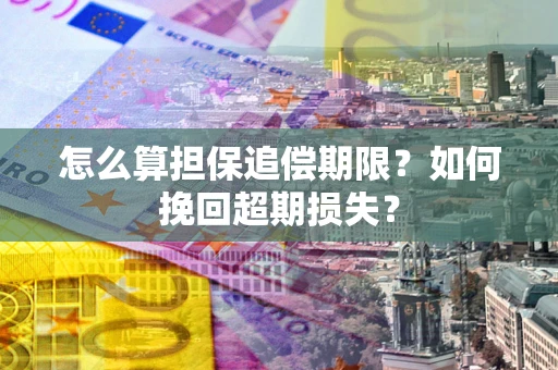 济南怎么算担保追偿期限？如何挽回超期损失？