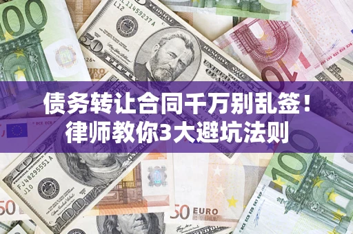 济南债务转让合同千万别乱签！律师教你3大避坑法则