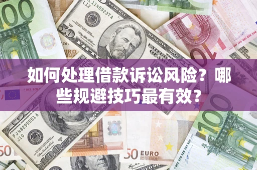 济南如何处理借款诉讼风险？哪些规避技巧最有效？